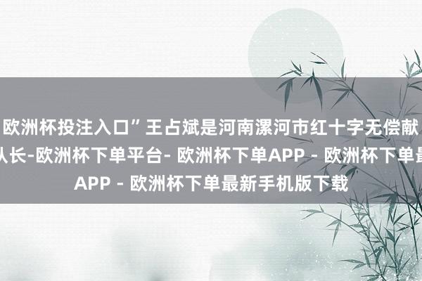 欧洲杯投注入口”王占斌是河南漯河市红十字无偿献血志愿服务队队长-欧洲杯下单平台- 欧洲杯下单APP - 欧洲杯下单最新手机版下载