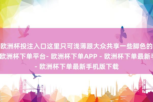 欧洲杯投注入口这里只可浅薄跟大众共享一些脚色的基本信息-欧洲杯下单平台- 欧洲杯下单APP - 欧洲杯下单最新手机版下载