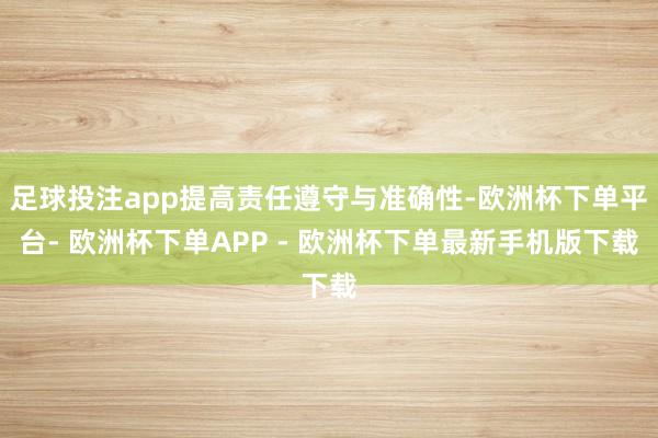 足球投注app提高责任遵守与准确性-欧洲杯下单平台- 欧洲杯下单APP - 欧洲杯下单最新手机版下载