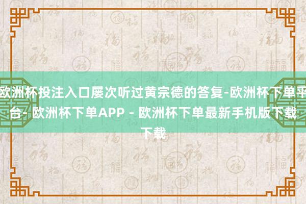 欧洲杯投注入口屡次听过黄宗德的答复-欧洲杯下单平台- 欧洲杯下单APP - 欧洲杯下单最新手机版下载