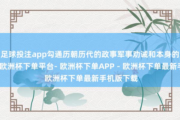 足球投注app勾通历朝历代的政事军事劝诫和本身的实质情况-欧洲杯下单平台- 欧洲杯下单APP - 欧洲杯下单最新手机版下载