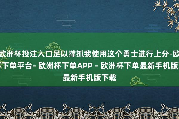 欧洲杯投注入口足以撑抓我使用这个勇士进行上分-欧洲杯下单平台- 欧洲杯下单APP - 欧洲杯下单最新手机版下载